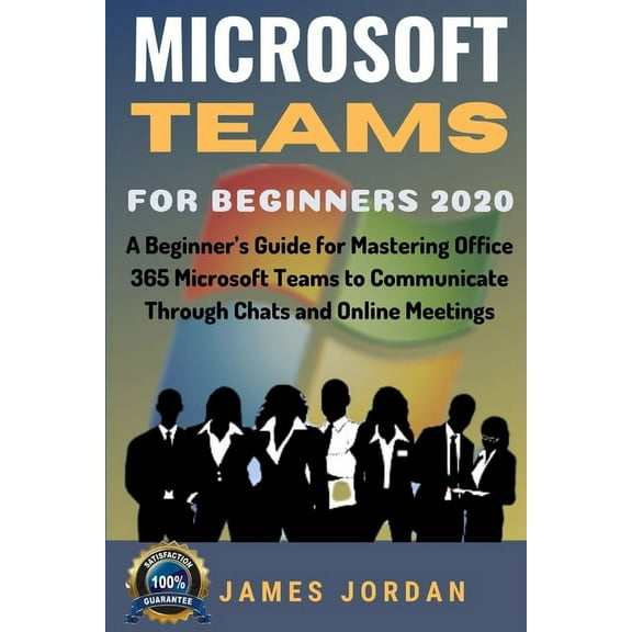 Microsoft Teams For Beginners 2020: A Beginner's Guide for Mastering Office 365 Microsoft Teams to Communicate Through C