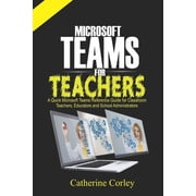 Microsoft Teams For Teachers A Quick Reference Guide for Classroom Teachers, Educators and School Administrators Paperback