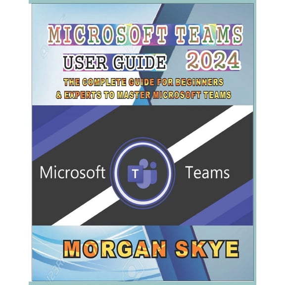 Microsoft Teams User Guide 2024: The Complete Guide for Beginners & Experts to Master Microsoft Teams, (Paperback)