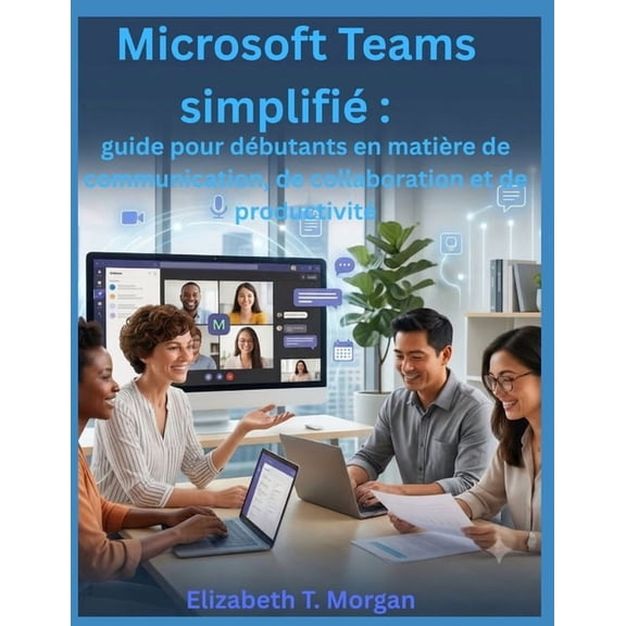 Microsoft Teams simplifi: guide pour dbutants en matire de communication, de collaboration et de productivit, (Paperback)
