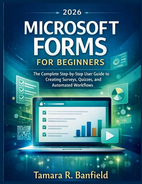 The Microsoft Tools for Beginners Microsoft Forms for Beginners 2026: The Complete Step-by-Step User Guide to Creating Surveys, Quizzes, and Automated Wor, (Paperback)