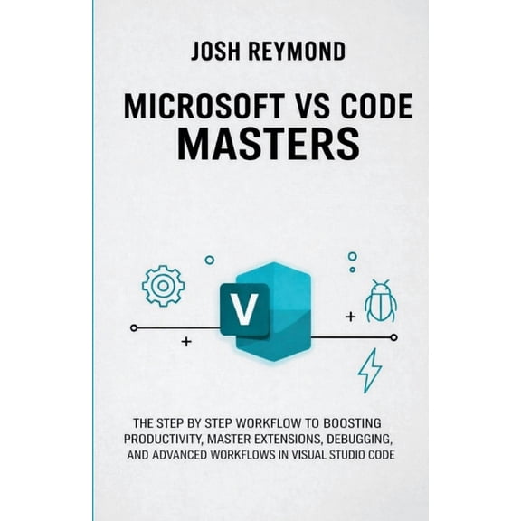 Microsoft Vs Code Masters: The Step by Step Workflow to Boosting Productivity, Master Extensions, Debugging, and Advance, (Paperback)