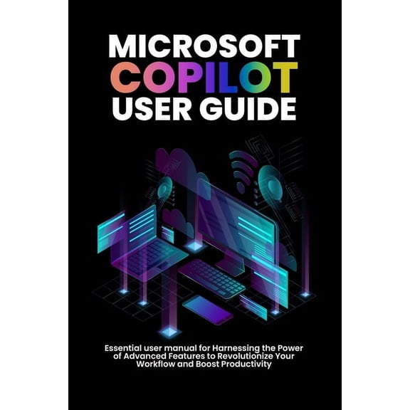 Microsoft copilot user guide: Essential user manual for Harnessing the Power of Advanced Features to Revolutionize Your , (Paperback)