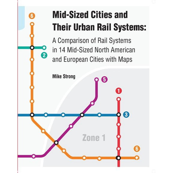 Mid-Sized Cities and Their Urban Rail Systems: A Comparison of Rail Systems in 14 Mid-Sized North American and European Cities with Maps Paperback 1977538762 9781977538765 Mike Strong
