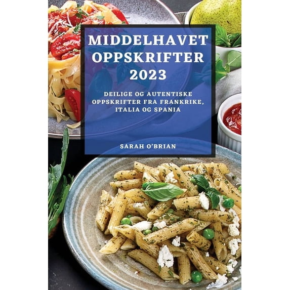 Middelhavet Oppskrifter 2023: Deilige Og Autentiske Oppskrifter Fra Frankrike, Italia Og Spania (Paperback)