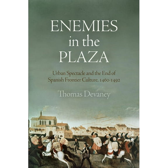 Middle Ages: Enemies in the Plaza: Urban Spectacle and the End of Spanish Frontier Culture, 146-1492 (Hardcover)