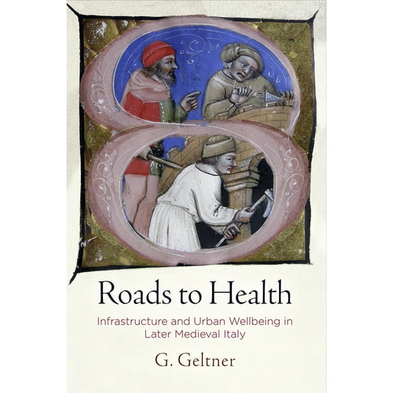 Middle Ages Roads to Health: Infrastructure and Urban Wellbeing in Later Medieval Italy, (Hardcover)