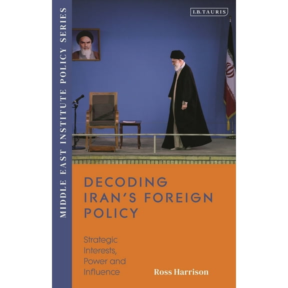 Middle East Institute Policy Decoding Iran's Foreign Policy: Strategic Interests, Power and Influence, (Paperback)