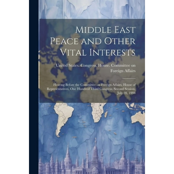 Middle East Peace and Other Vital Interests: Hearing Before the Committee on Foreign Affairs, House of Representatives, One Hundred Third Congress, Second Session, July 28, 1994 (Paperback)