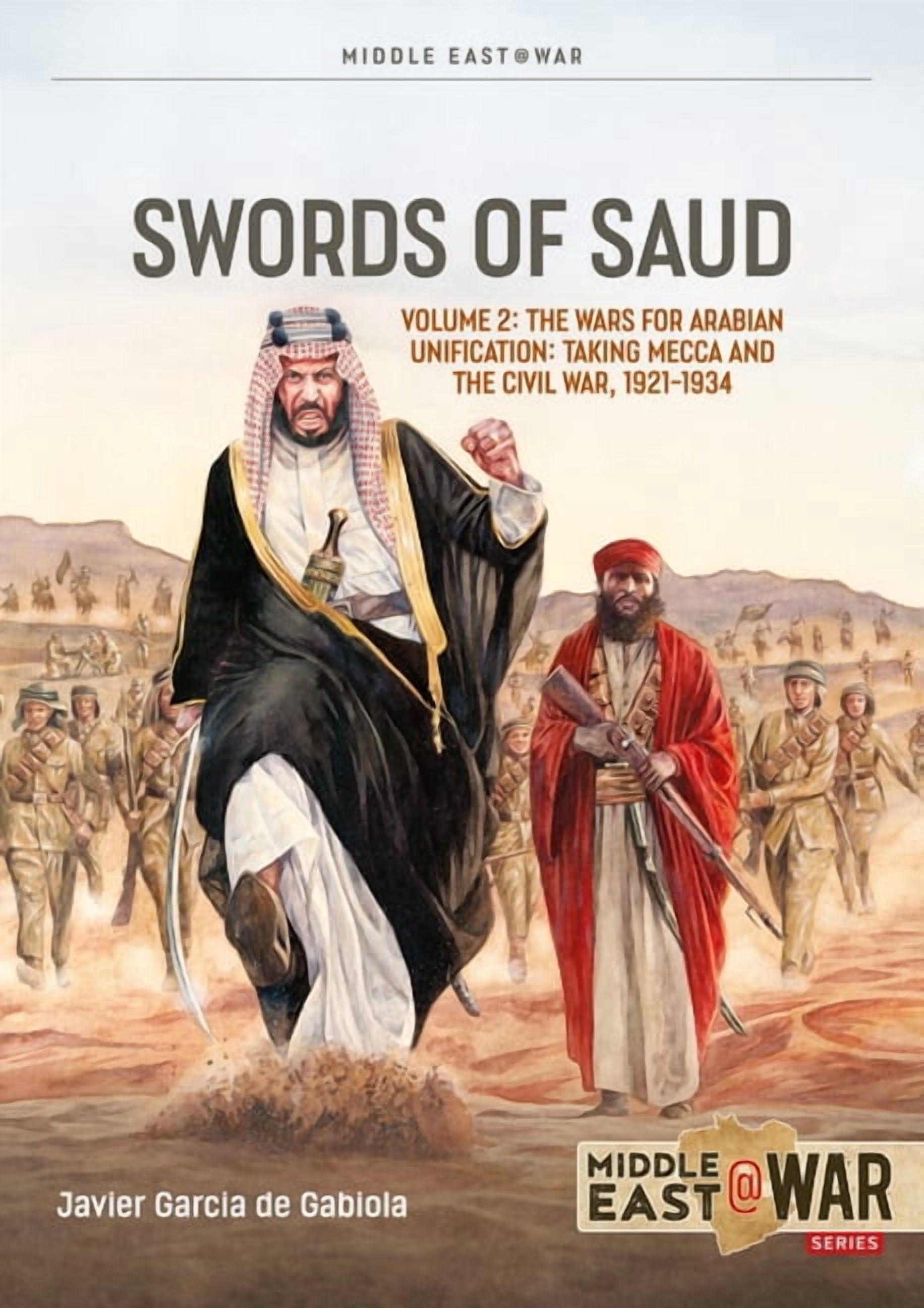 Middle East@War Swords of Saud Volume 2: The Wars for Arabian Unification: Taking Mecca and the Civil War, 1921-1934, (Paperback)