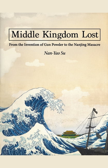 Middle Kingdom Lost: From the Invention of Gunpowder to the Nanjing Massacre, (Paperback)