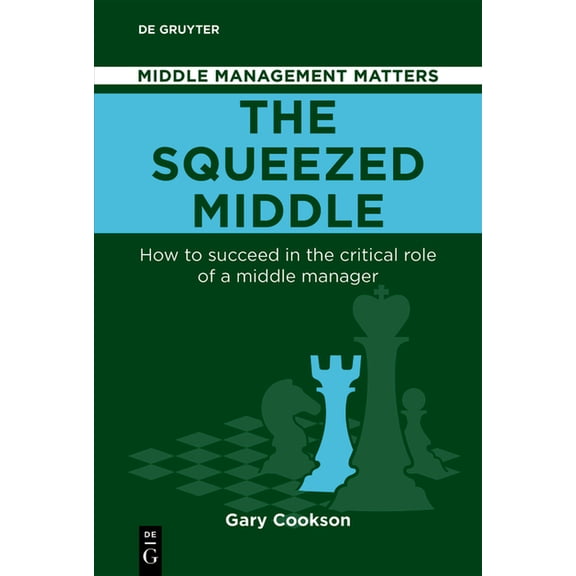 Middle Management Matters The Squeezed Middle: How to Succeed in the Critical Role of a Middle Manager, (Paperback)