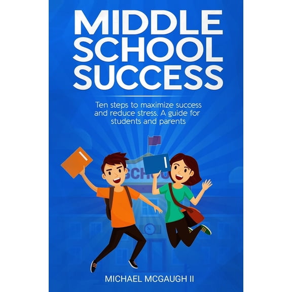 Middle School Success: Ten steps to maximize success and reduce stress. A guide for students and (Paperback) by Michael Patrick McGaugh