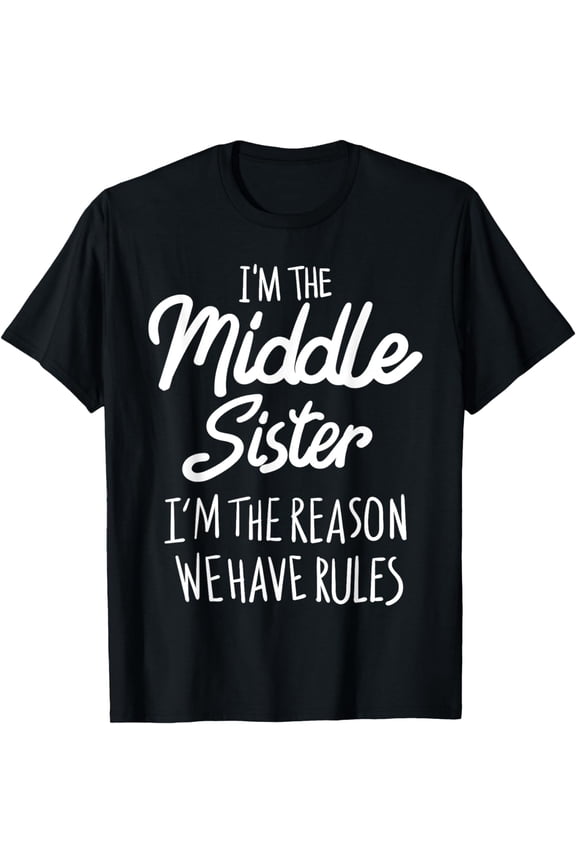 Middle Sister Shirt Funny I Am Reason We Have Rules Sibling T-Shirt mens t shirt，black，women，funny，misfits，men，journey