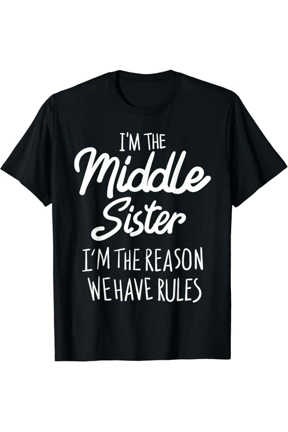 Middle Sister Shirt Funny I Am Reason We Have Rules Sibling T-Shirt mens t shirt，black，women，funny，misfits，men，journey