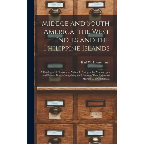 Middle and South America, the West Indies and the Philippine Islands: a Catalogue of Choice and Valuable Autographs, Manuscripts and Printed Books Comprising the Library of Don Alejandro Marure ... of