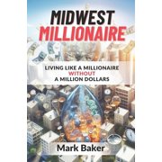 Midwest Millionaire Living Like A Millionaire Without A Million Dollars Paperback