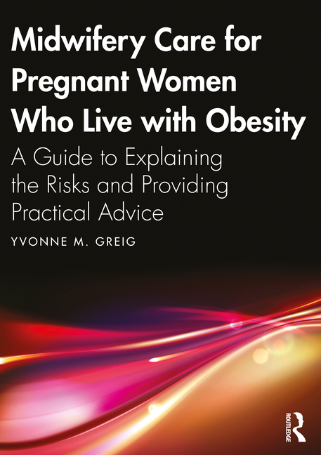 Midwifery Care for Pregnant Women Who Live with Obesity: A Guide to Explaining the Risks and Providing Practical Advice, (Paperback)