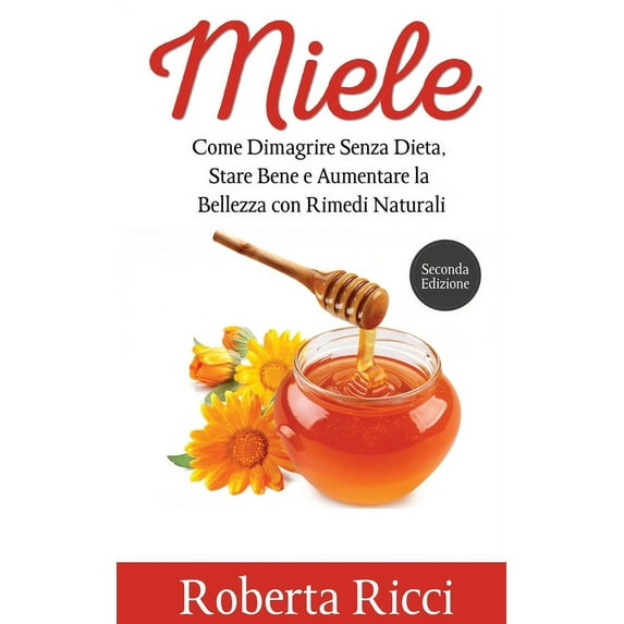 Miele : Come Dimagrire Senza Dieta, Stare Bene e Aumentare la Bellezza con Rimedi Naturali (Salute e Benessere, Benessere per il corpo, Dieta, Alimentazione) (Paperback)