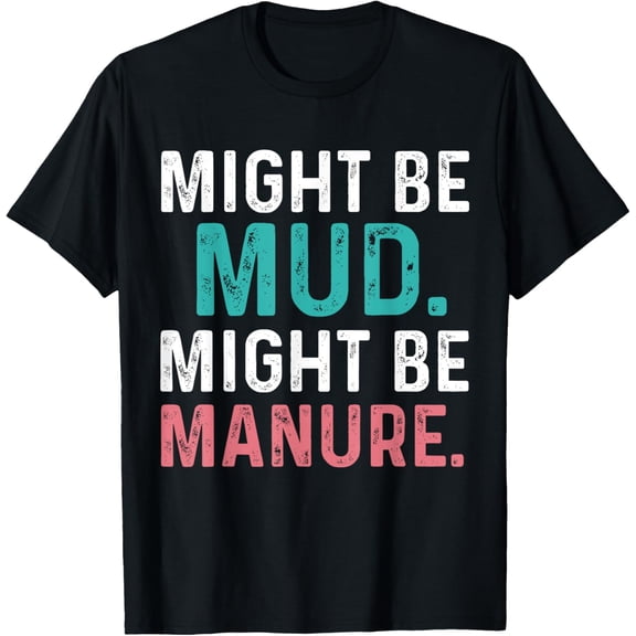 Might Be Mud Might Be Manure Funny Quote Farming Agriculture T-Shirt