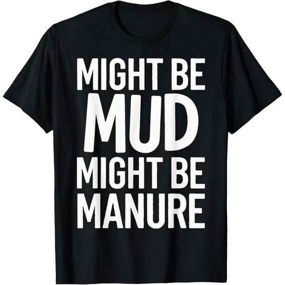Might Be Mud Might Be Manure T-Shirt