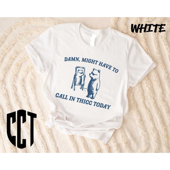 Might Have To Call In Thicc Today Shirt, Shirt, Shirt, Bear Shirt, Bear Shirt, Weird Bear Shirt TSHIRT All Size S-5XL
