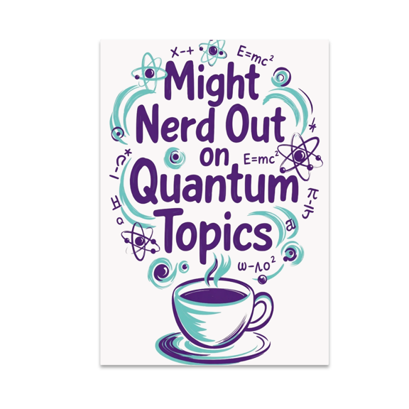 Might Nerd Out on Quantum Topics - Science Enthusiast - 13x19 Poster Print