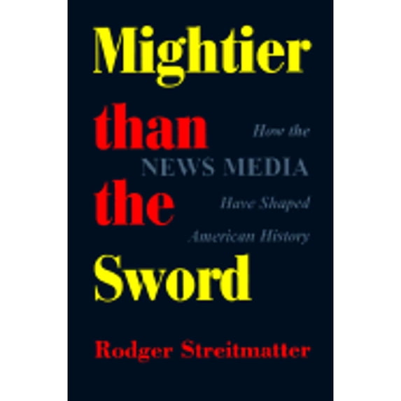 Pre-Owned Mightier Than The Sword: How The News Media Have Shaped American History (Paperback) 0813332117 9780813332116