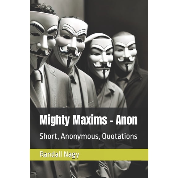 Mighty Maxims Mighty Maxims - Anon: Short, Anonymous, Quotations, (Paperback)