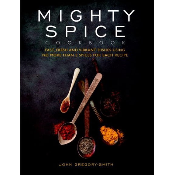 Pre-Owned Mighty Spice Cookbook: Fast, Fresh and Vibrant Dishes Using No More Than 5 Spices for Each Recipe (Hardcover) by John Gregory-Smith