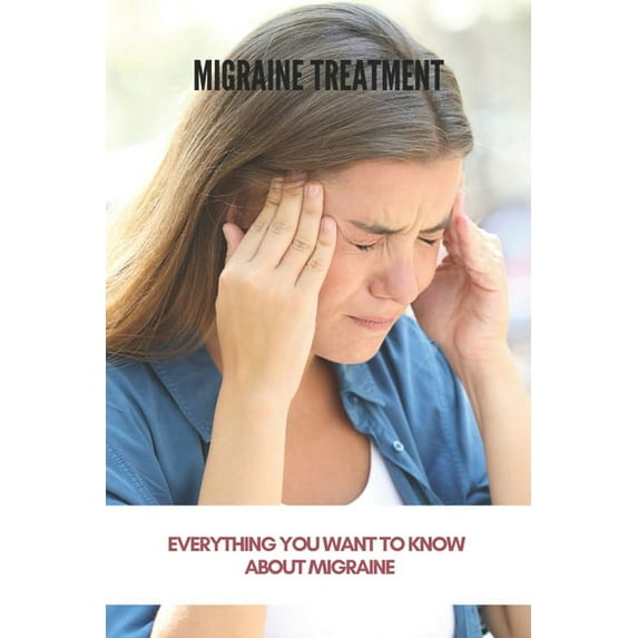 Migraine Treatment : Everything You Want To Know About Migraine (New Edition): Preventive Migraine Treatment Guidelines (Paperback)