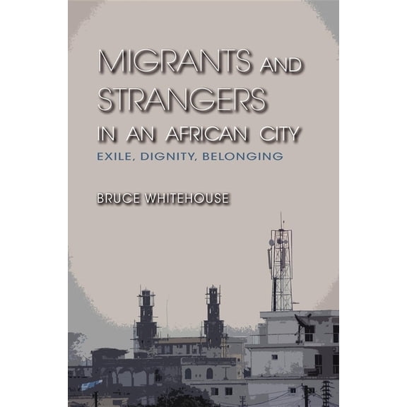 Migrants and Strangers in an African City: Exile, Dignity, Belonging, (Paperback)