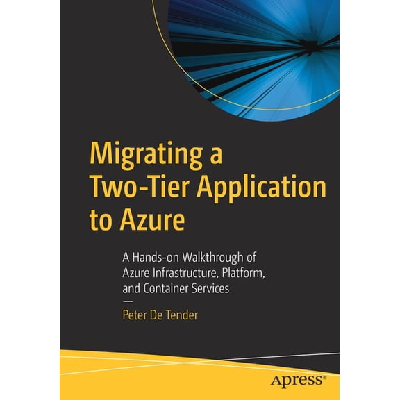 Migrating a Two-Tier Application to Azure: A Hands-On Walkthrough of Azure Infrastructure, Platform, and Container Servi, (Paperback)