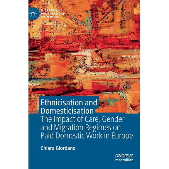 Migration, Diasporas and Citizenship Ethnicisation and Domesticisation: The Impact of Care, Gender and Migration Regimes on Paid Domestic Work in Europe, (Hardcover)