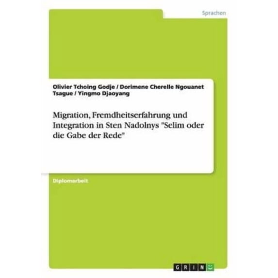 Migration, Fremdheitserfahrung Und Integration in Sten Nadolnys "Selim Oder Die Gabe Der Rede"