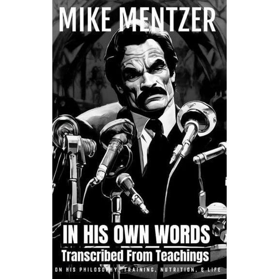 Mike Mentzer: In His Own Words: Transcribed From His Teachings On Philosophy, Training, Nutrition, & Life (Paperback)