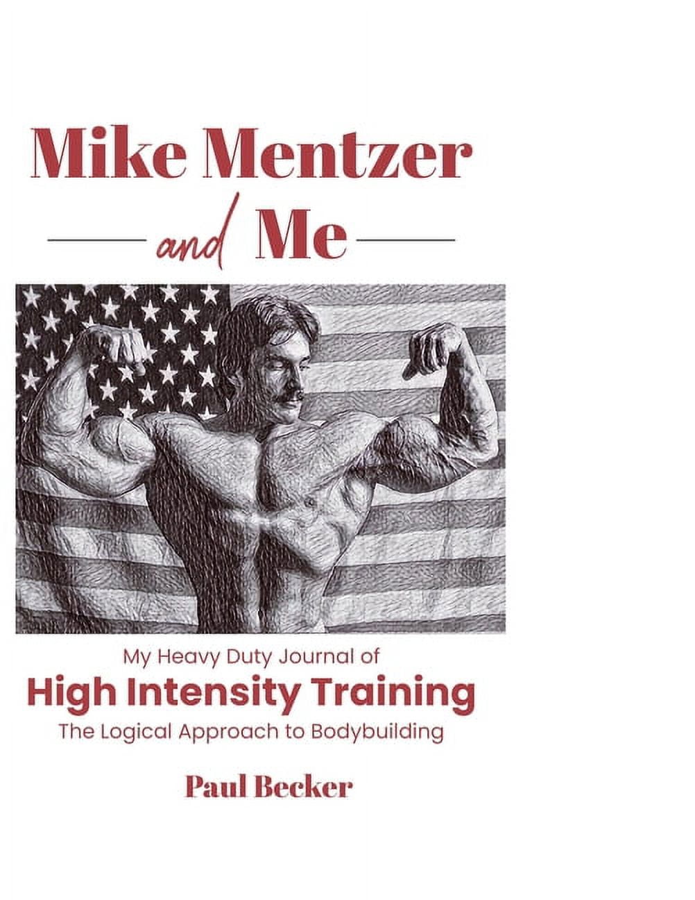 Mike Mentzer and Me My Heavy Duty Journal of High Intensity Training The Logical Approach to