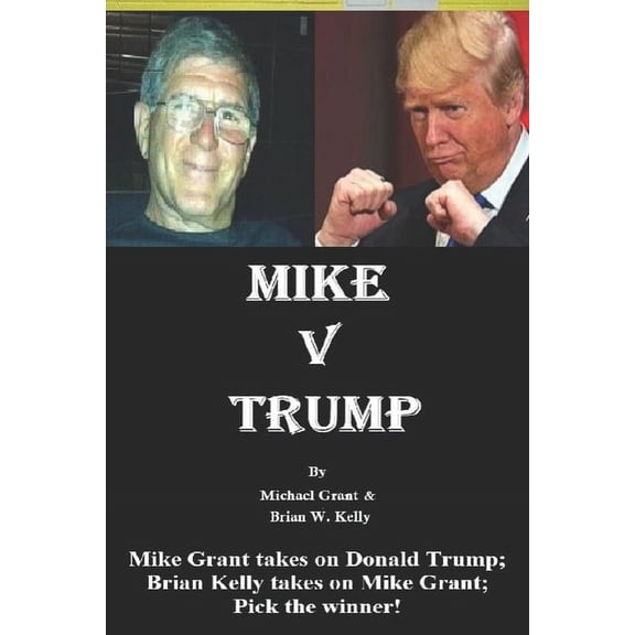 Mike v Trump: Mike Grant takes on Donald Trump; Brian Kelly takes on Mike Grant; Pick the winner!, (Paperback)