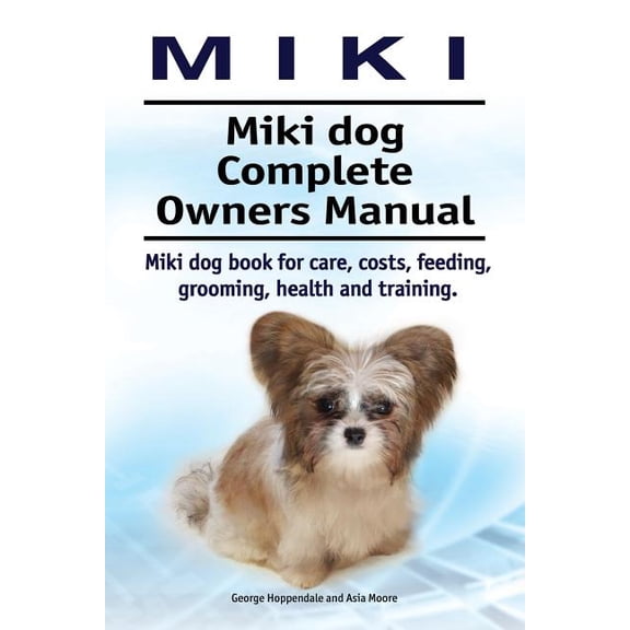 Miki. Miki dog Complete Owners Manual. Miki dog book for care, costs, feeding, grooming, health and training. (Paperback)