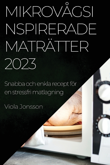 MikrovÃ¥gsinspirerade matrÃ¤tter 2023: Snabba och enkla recept fÃ¶r en stressfri matlagning, (Paperback)