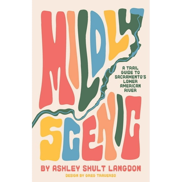 Mildly Scenic: A Trail Guide to Sacramento's Lower American River, (Paperback)