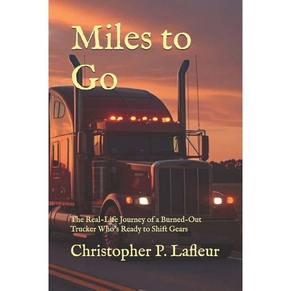 Miles to Go: The Real-Life Journey of a Burned-Out Trucker Who's Ready to Shift Gears, (Paperback)