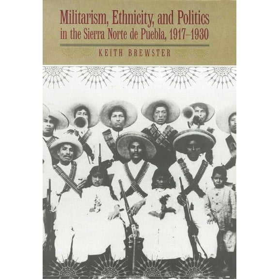 Militarism, Ethnicity, and Politics in the Sierra Norte de Puebla, 1917-1930 (Hardcover)
