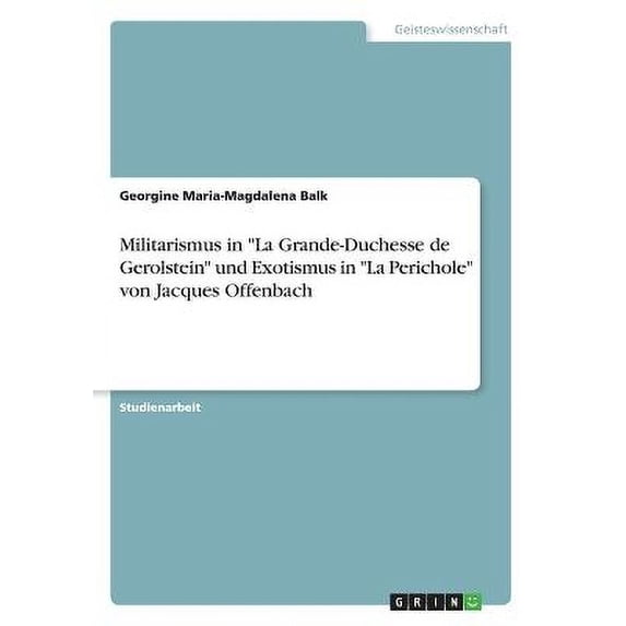 Militarismus in "La Grande-Duchesse de Gerolstein" und Exotismus in "La Perichole" von Jacques Offenbach (Paperback)
