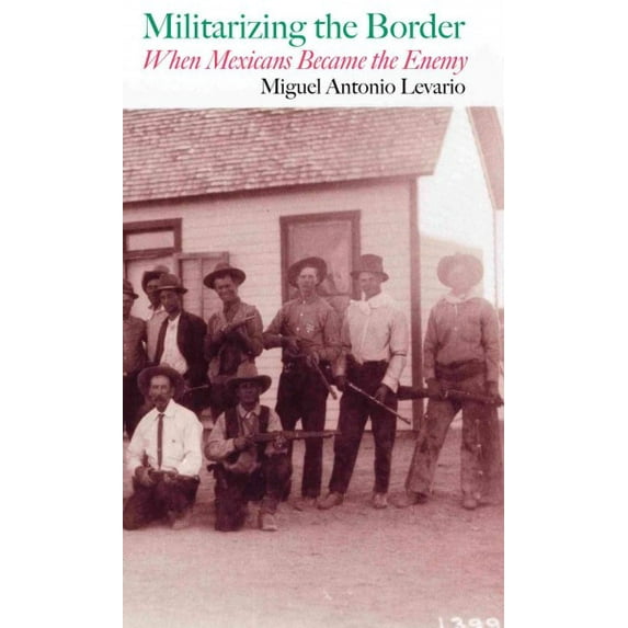 Militarizing the Border : When Mexicans Became the Enemy (Paperback)