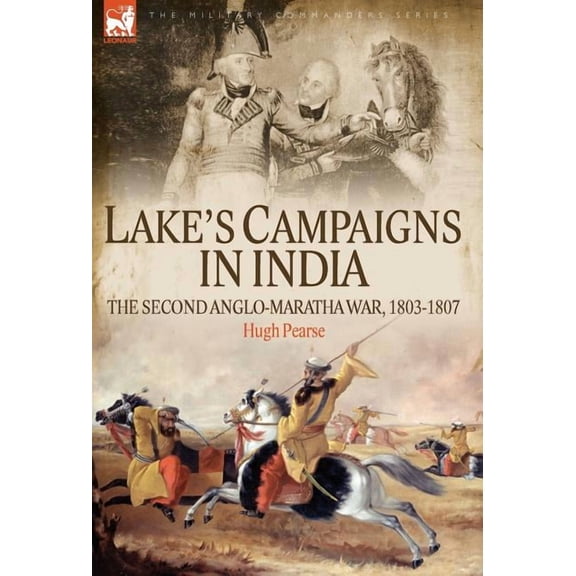 Military Commanders Lake's Campaigns in India: The Second Anglo Maratha War, 1803-1807, (Hardcover)