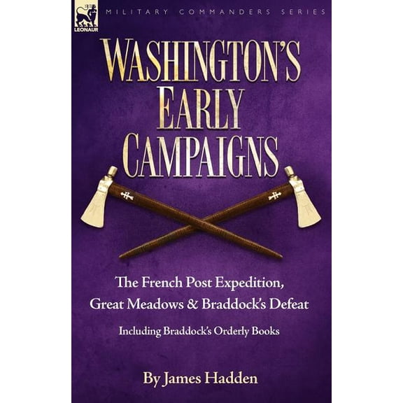 Military Commanders Washington's Early Campaigns: the French Post Expedition, Great Meadows and Braddock's Defeat-including Braddock's Order, (Paperback)
