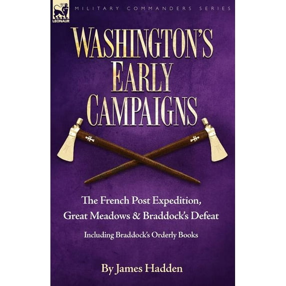 Military Commanders Washington's Early Campaigns: the French Post Expedition, Great Meadows and Braddock's Defeat-including Braddock's Order, (Paperback)