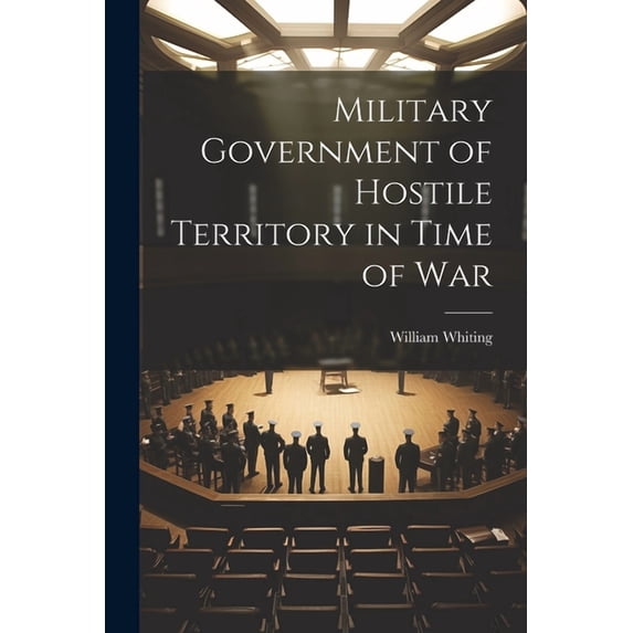 Military Government of Hostile Territory in Time of War (Paperback)