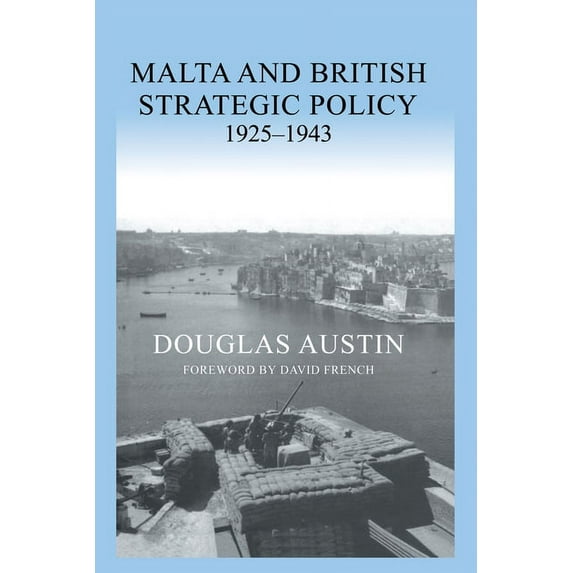 Military History and Policy Malta and British Strategic Policy, 1925-43, (Paperback)